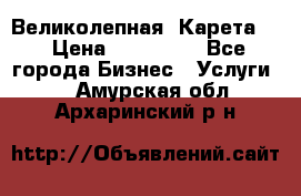 Великолепная  Карета   › Цена ­ 300 000 - Все города Бизнес » Услуги   . Амурская обл.,Архаринский р-н